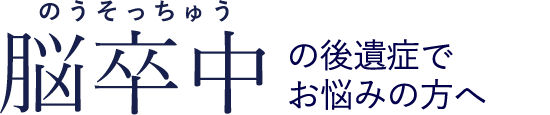 脳卒中(脳梗塞・脳出血・くも膜下出血)の後遺症でお悩みの方へ
